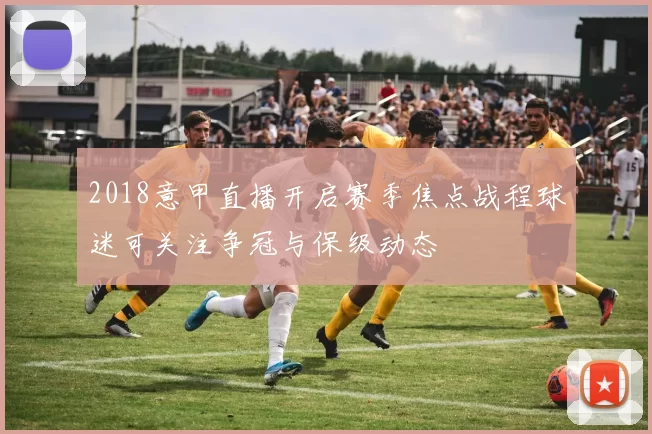 2018意甲直播开启赛季焦点战程球迷可关注争冠与保级动态