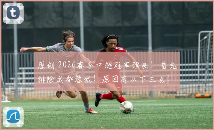 原创 2026赛季中超冠军预测！首先排除成都蓉城！原因有以下三点！