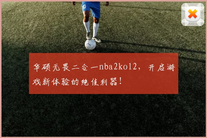 华硕无畏二合一nba2kol2，开启游戏新体验的绝佳利器！