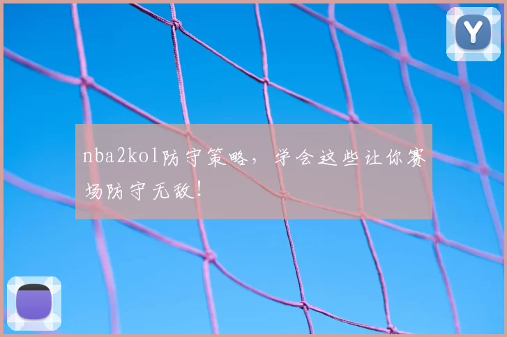 nba2kol防守策略，学会这些让你赛场防守无敌！