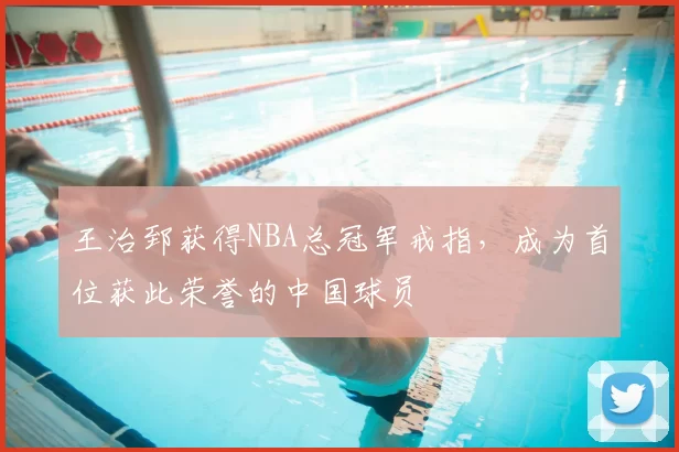 王治郅获得NBA总冠军戒指，成为首位获此荣誉的中国球员