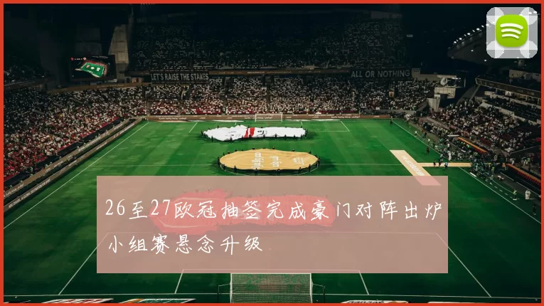 26至27欧冠抽签完成豪门对阵出炉小组赛悬念升级