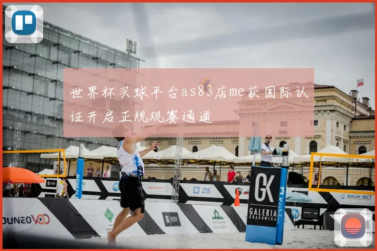 世界杯买球平台as83店me获国际认证开启正规观赛通道