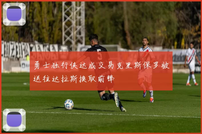 勇士独行侠达成交易克里斯保罗被送往达拉斯换取前锋