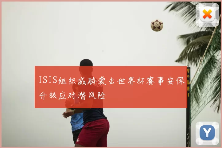 ISIS组织威胁袭击世界杯赛事安保升级应对潜风险