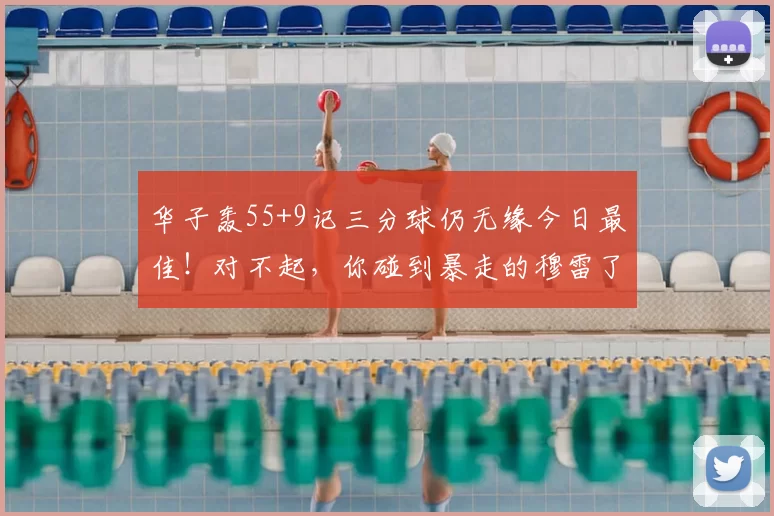 华子轰55+9记三分球仍无缘今日最佳！对不起，你碰到暴走的穆雷了