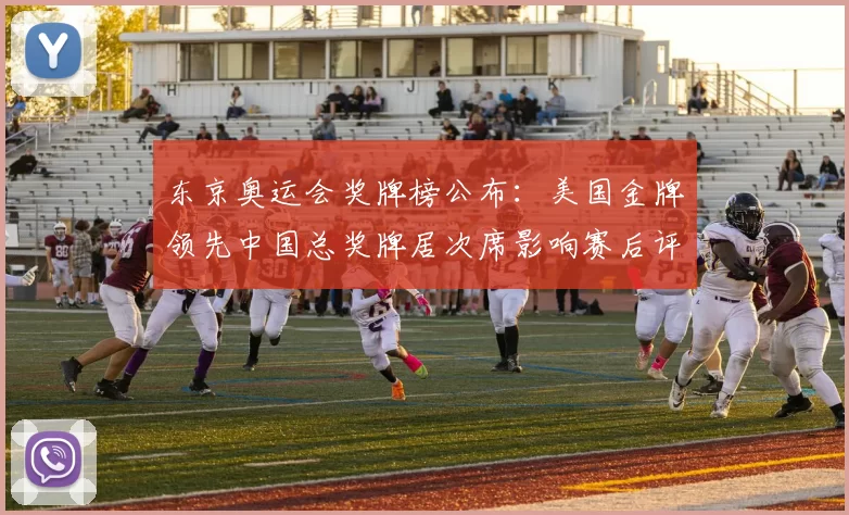 东京奥运会奖牌榜公布：美国金牌领先中国总奖牌居次席影响赛后评估