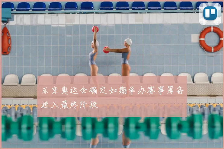 东京奥运会确定如期举办赛事筹备进入最终阶段