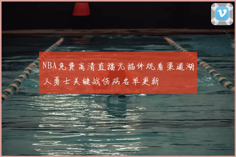 NBA免费高清直播无插件观看渠道湖人勇士关键战伤病名单更新