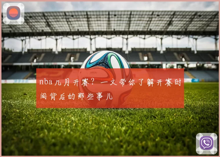 nba几月开赛?一文带你了解开赛时间背后的那些事儿