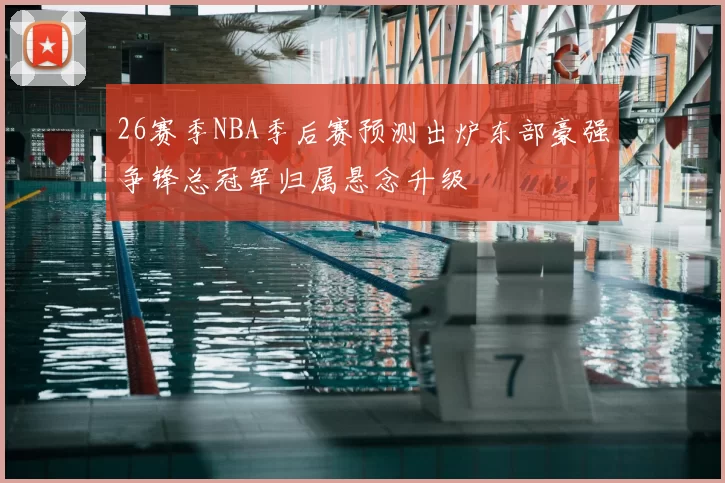 26赛季NBA季后赛预测出炉东部豪强争锋总冠军归属悬念升级