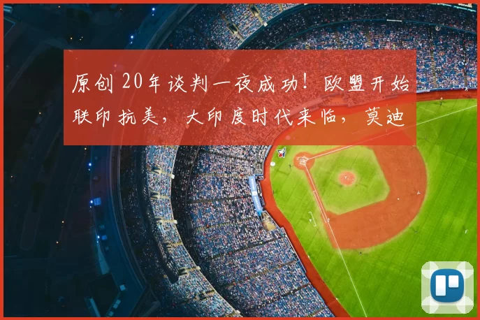 原创 20年谈判一夜成功！欧盟开始联印抗美，大印度时代来临，莫迪成最大赢家，中国反应出人意料