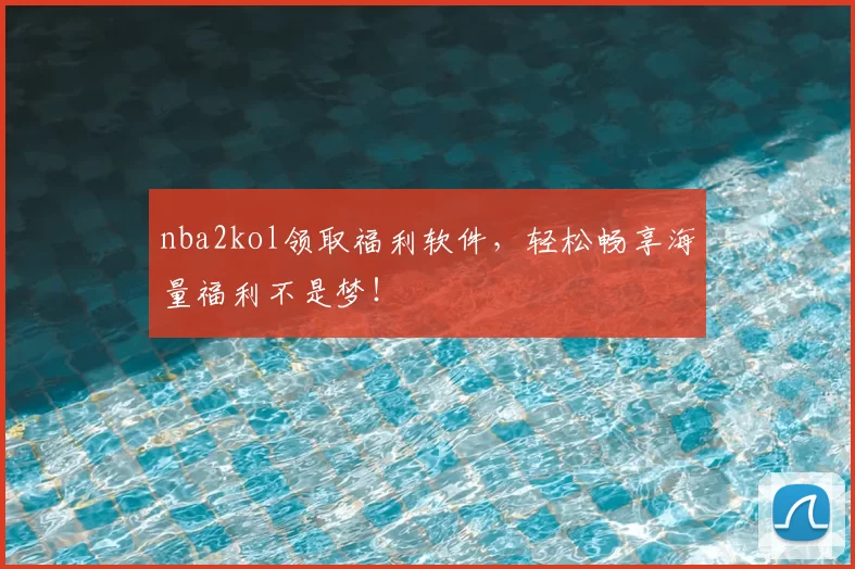 nba2kol领取福利软件，轻松畅享海量福利不是梦！