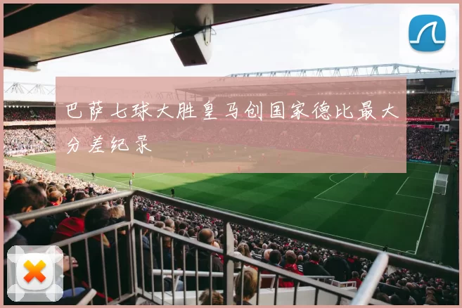 巴萨七球大胜皇马创国家德比最大分差纪录