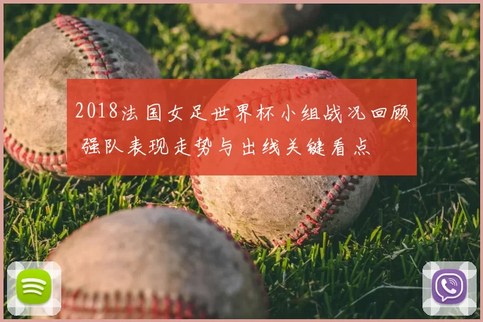 2018法国女足世界杯小组战况回顾 强队表现走势与出线关键看点