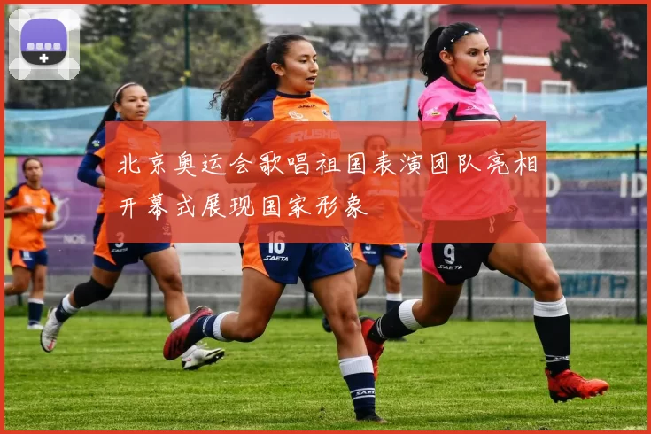 北京奥运会歌唱祖国表演团队亮相开幕式展现国家形象