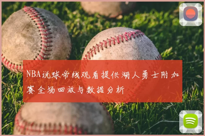 NBA说球帝线观看提供湖人勇士附加赛全场回放与数据分析