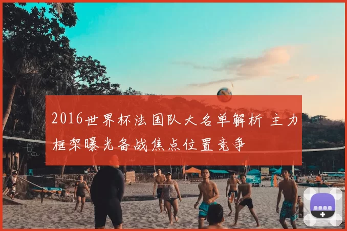 2016世界杯法国队大名单解析 主力框架曝光备战焦点位置竞争