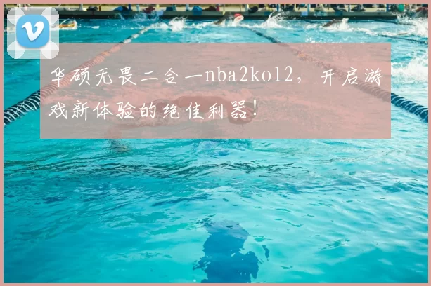 华硕无畏二合一nba2kol2，开启游戏新体验的绝佳利器！