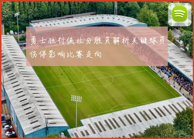 勇士独行侠让分胜负解析关键球员伤停影响比赛走向