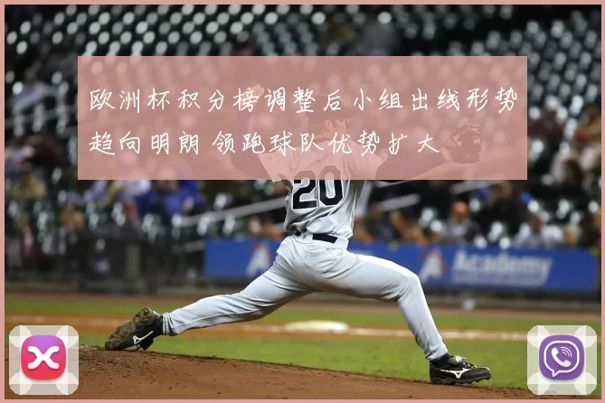 欧洲杯积分榜调整后小组出线形势趋向明朗 领跑球队优势扩大