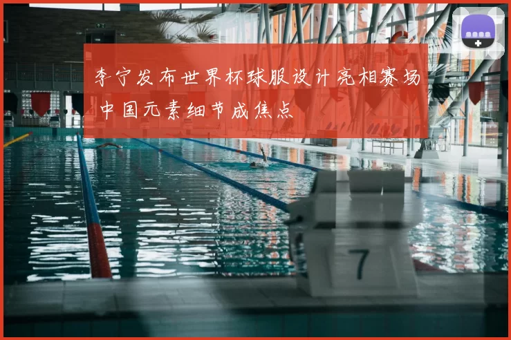 李宁发布世界杯球服设计亮相赛场 中国元素细节成焦点