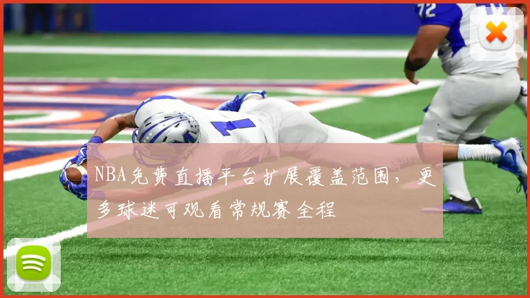 NBA免费直播平台扩展覆盖范围,更多球迷可观看常规赛全程