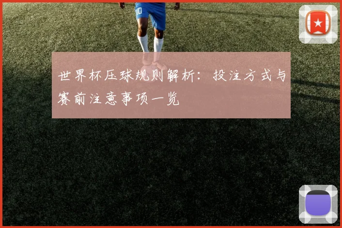 世界杯压球规则解析：投注方式与赛前注意事项一览