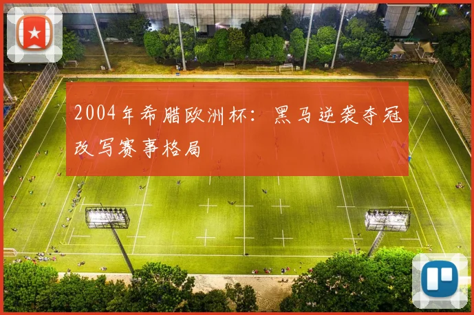 2004年希腊欧洲杯：黑马逆袭夺冠改写赛事格局