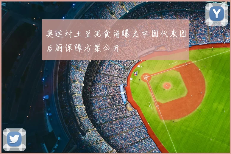 奥运村土豆泥食谱曝光中国代表团后厨保障方案公开