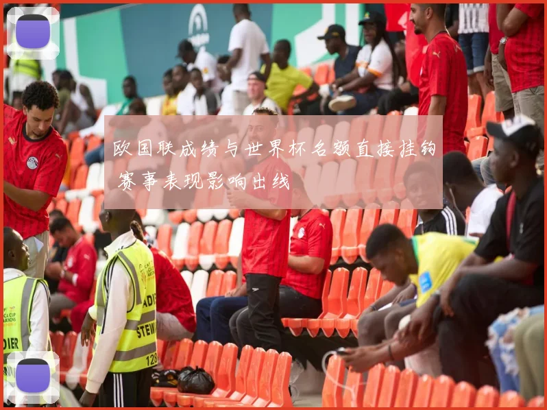 欧国联成绩与世界杯名额直接挂钩 赛事表现影响出线
