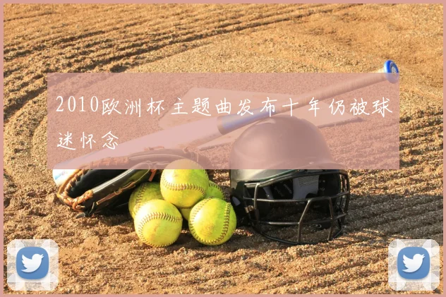 2010欧洲杯主题曲发布十年仍被球迷怀念