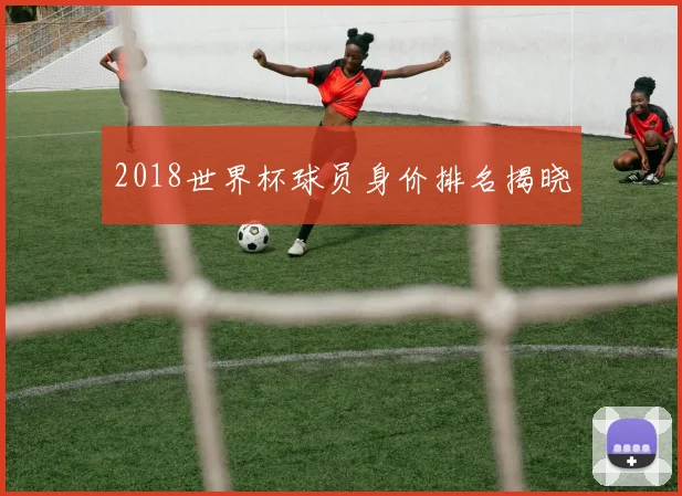 2018世界杯球员身价排名揭晓