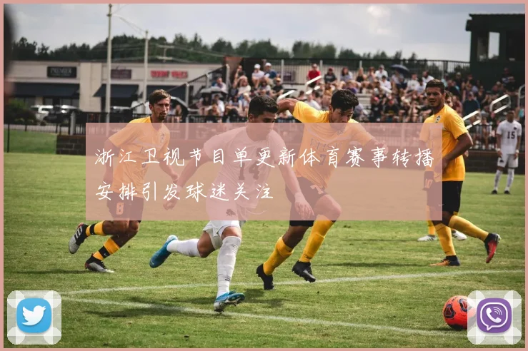 浙江卫视节目单更新体育赛事转播安排引发球迷关注