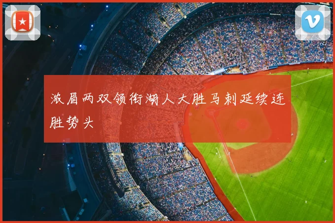 浓眉两双领衔湖人大胜马刺延续连胜势头