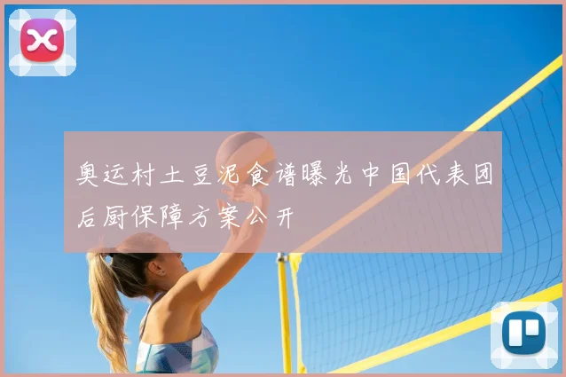 奥运村土豆泥食谱曝光中国代表团后厨保障方案公开