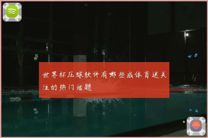 世界杯压球软件有哪些成体育迷关注的热门话题