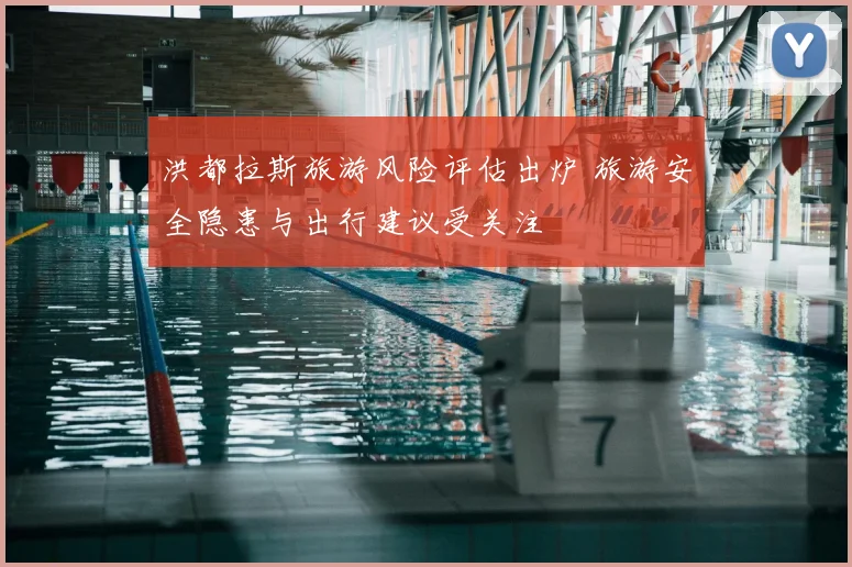 洪都拉斯旅游风险评估出炉 旅游安全隐患与出行建议受关注